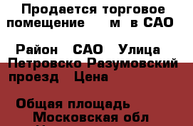 Продается торговое помещение 170 м2 в САО › Район ­ САО › Улица ­ Петровско-Разумовский проезд › Цена ­ 17 840 000 › Общая площадь ­ 170 - Московская обл. Недвижимость » Помещения продажа   